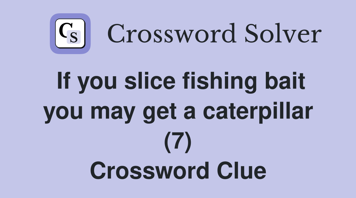 If you slice fishing bait you may get a caterpillar (7) Crossword Clue