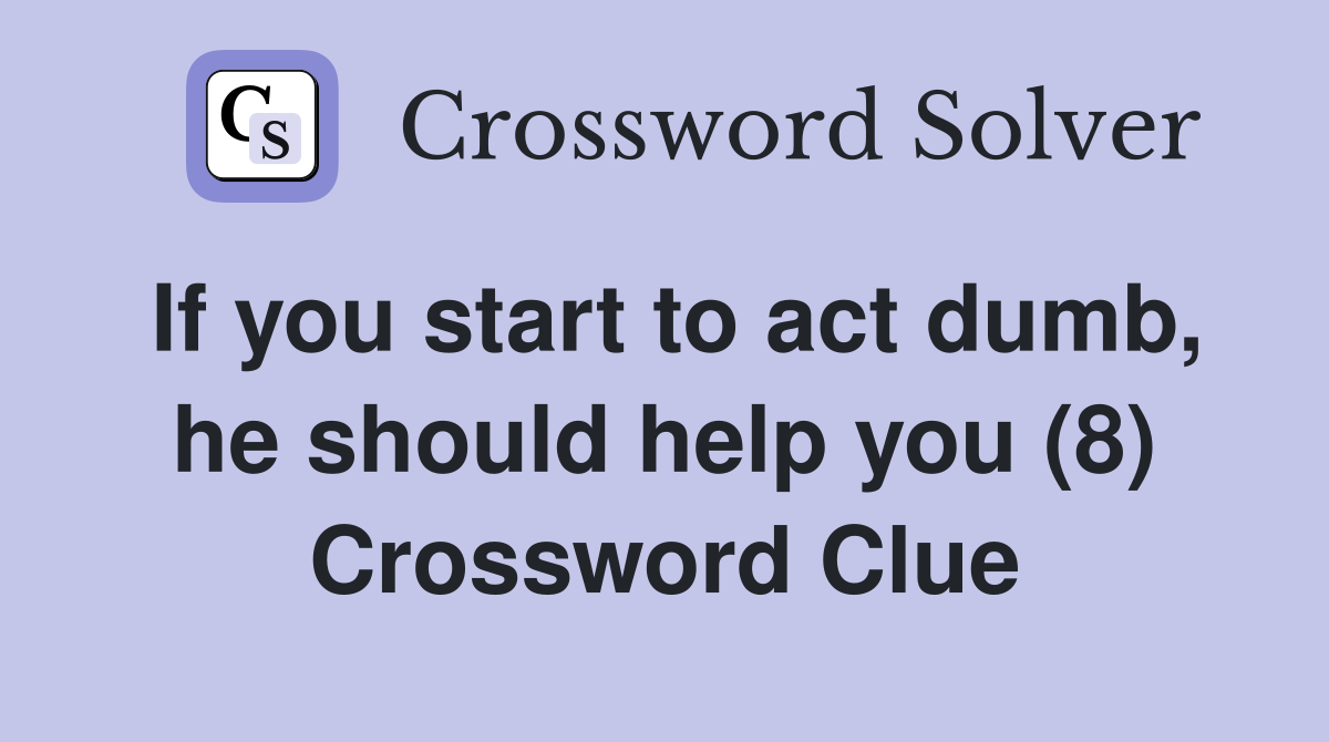 If you start to act dumb, he should help you (8) Crossword Clue