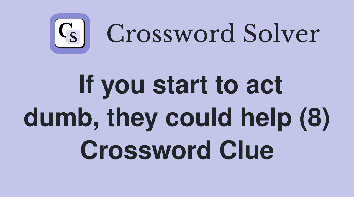 If you start to act dumb, they could help (8) Crossword Clue