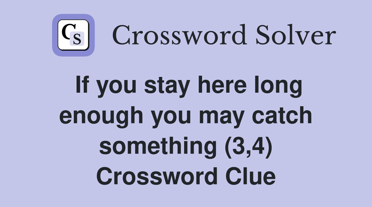 If you stay here long enough you may catch something (3,4) Crossword Clue