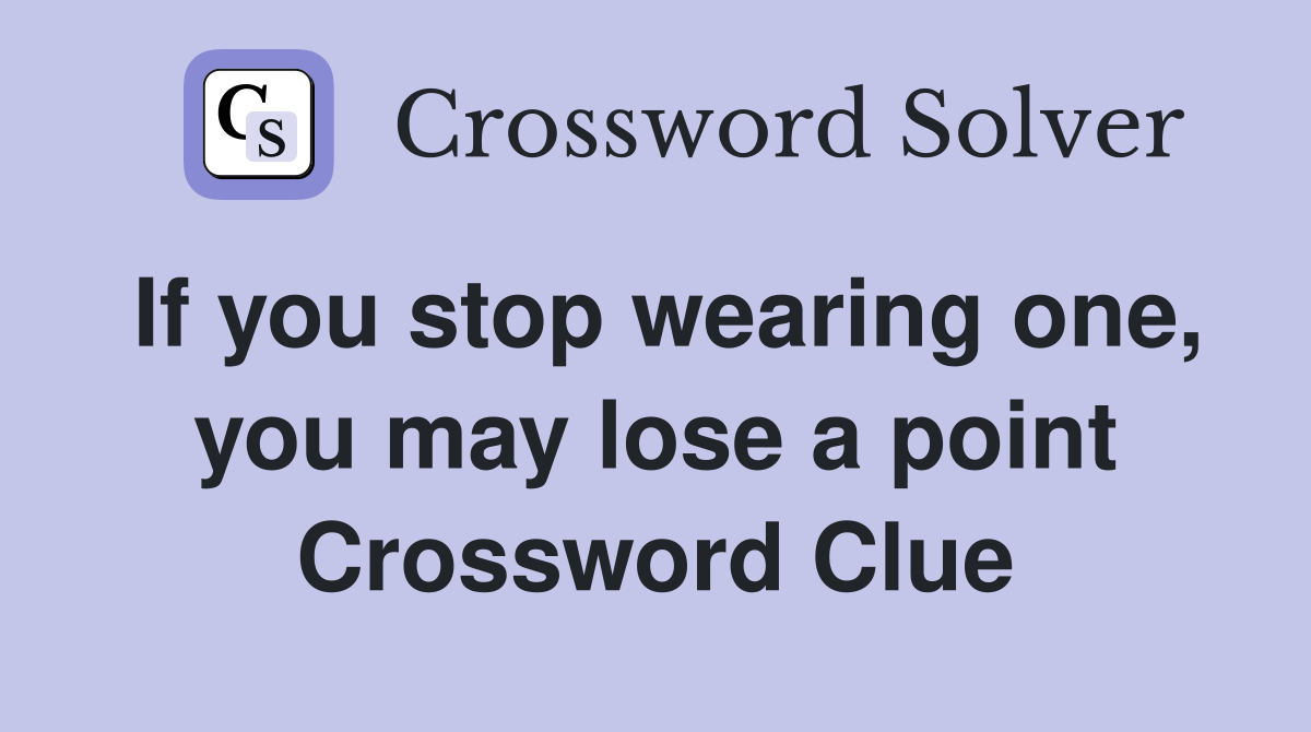 If you stop wearing one, you may lose a point Crossword Clue