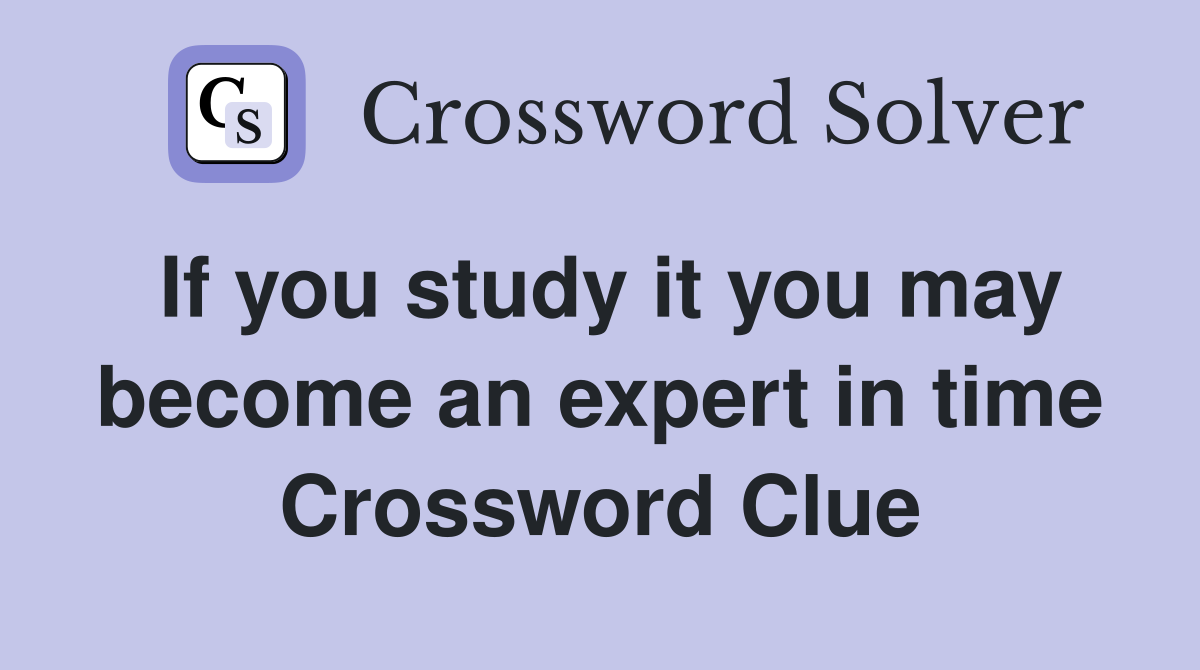 If you study it you may become an expert in time Crossword Clue