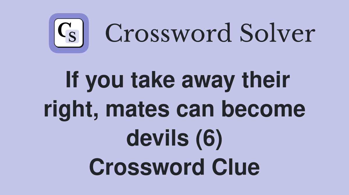 If you take away their right, mates can become devils (6) Crossword Clue