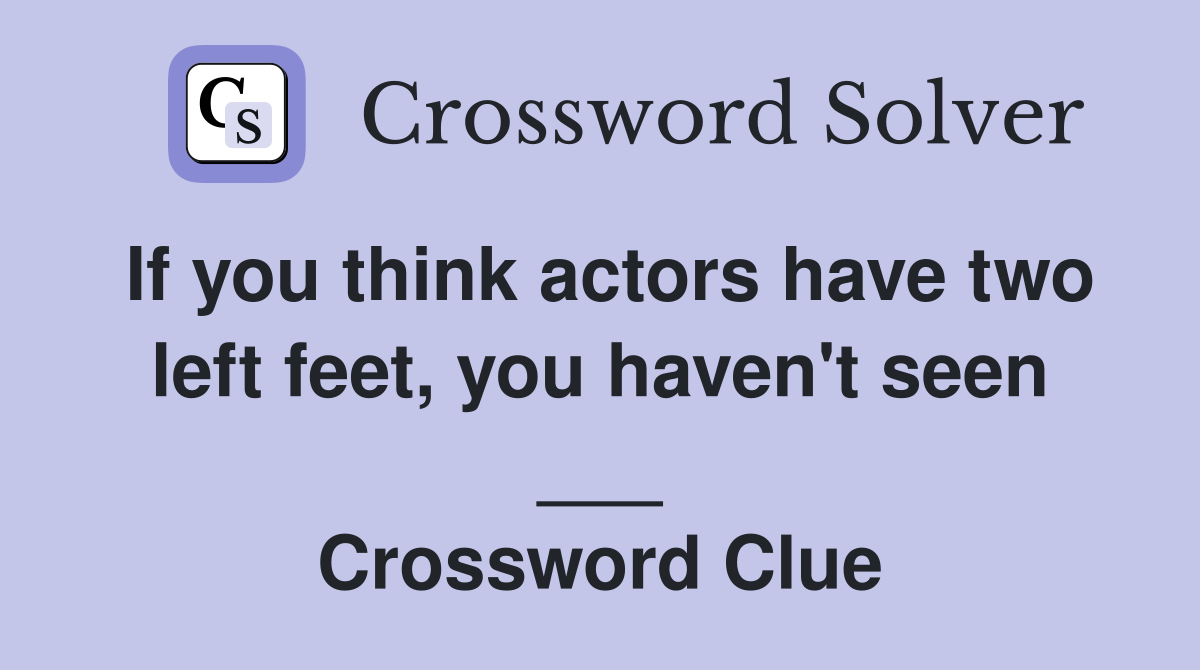 If you think actors have two left feet, you haven't seen ___ Crossword Clue