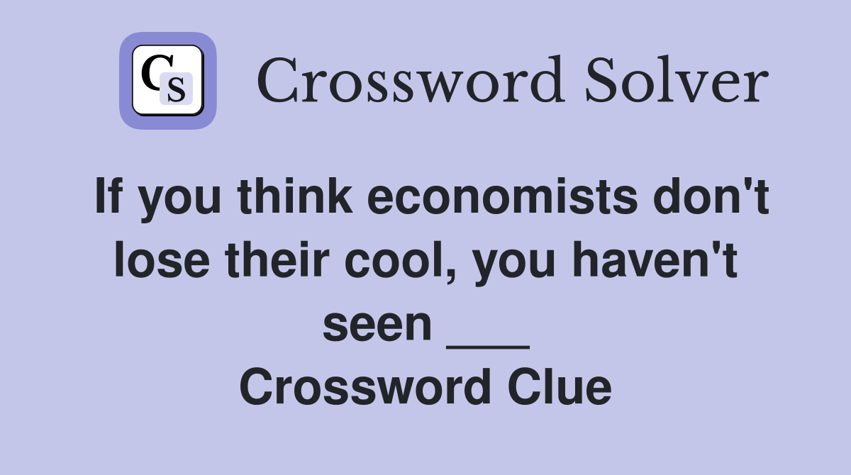 If you think economists don't lose their cool, you haven't seen ___ Crossword Clue