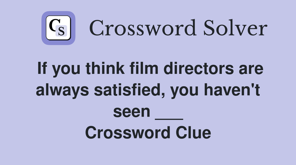 If you think film directors are always satisfied, you haven't seen ___ Crossword Clue