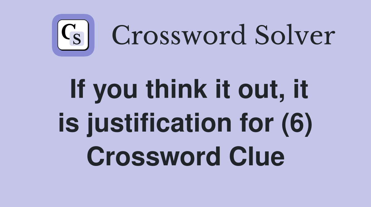 If you think it out, it is justification for (6) Crossword Clue