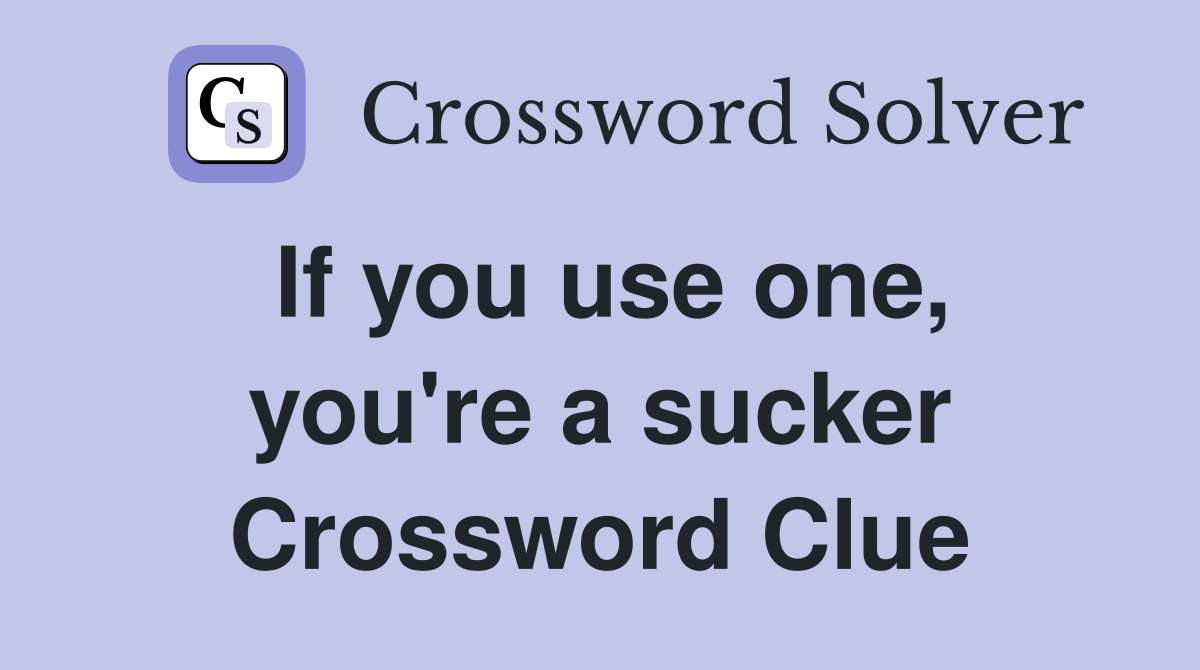 If you use one, you're a sucker Crossword Clue