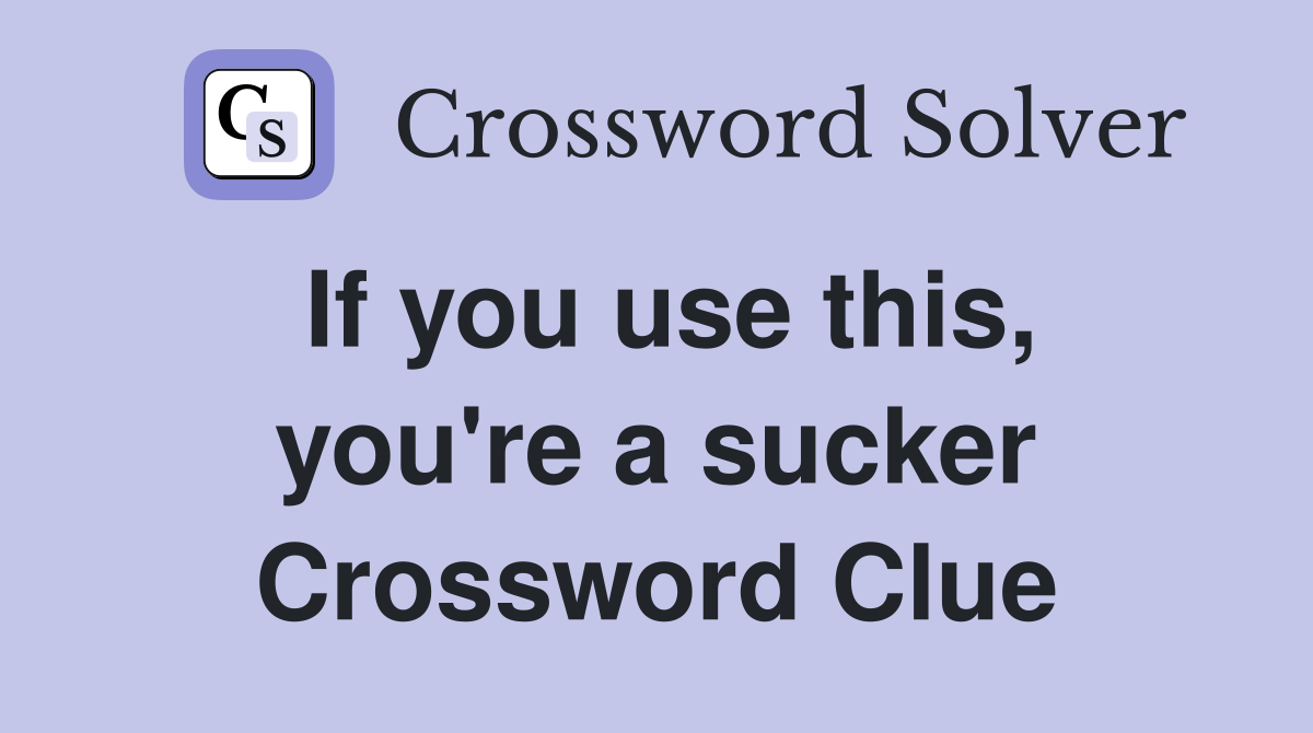 If you use this, you're a sucker Crossword Clue
