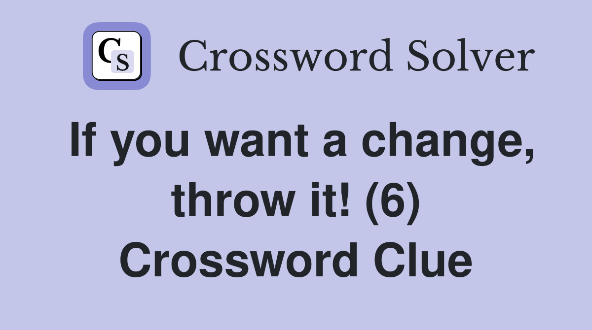 If you want a change, throw it! (6) Crossword Clue