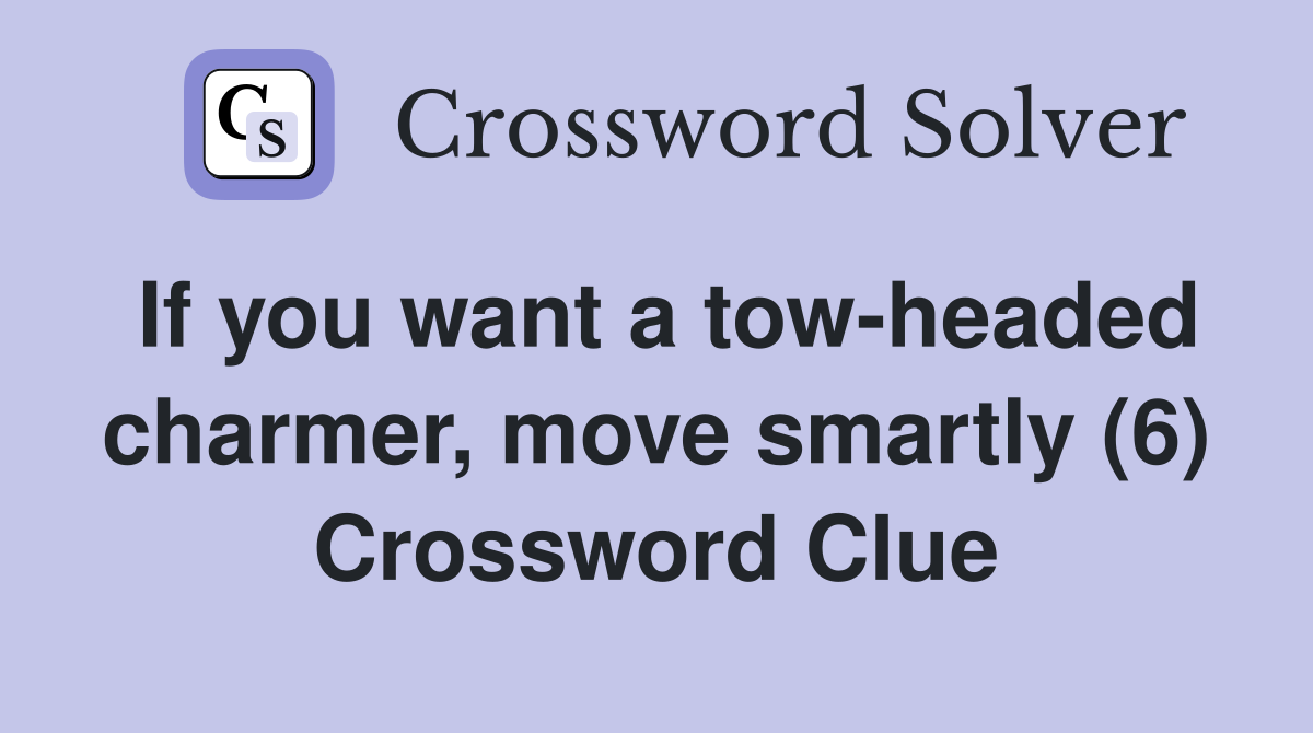 If you want a tow-headed charmer, move smartly (6) Crossword Clue