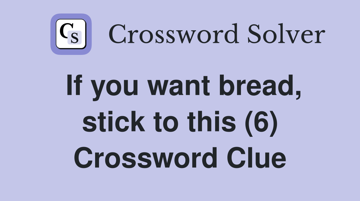 If you want bread, stick to this (6) Crossword Clue
