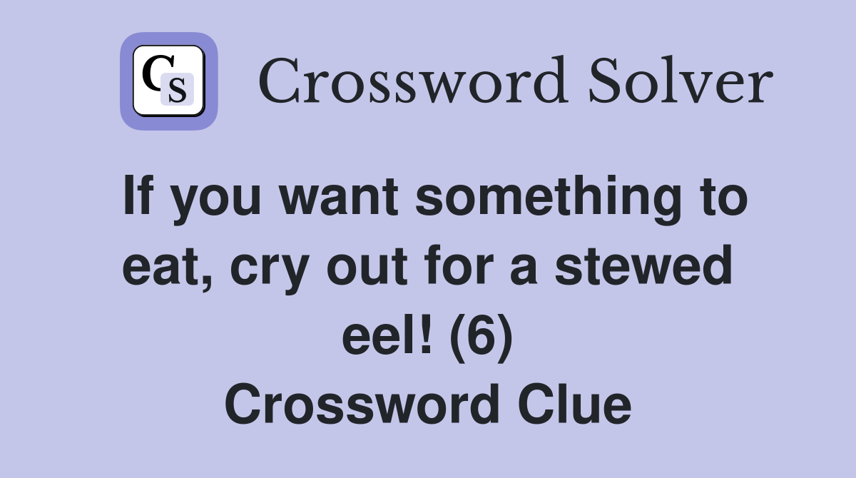 If you want something to eat, cry out for a stewed eel! (6) Crossword Clue