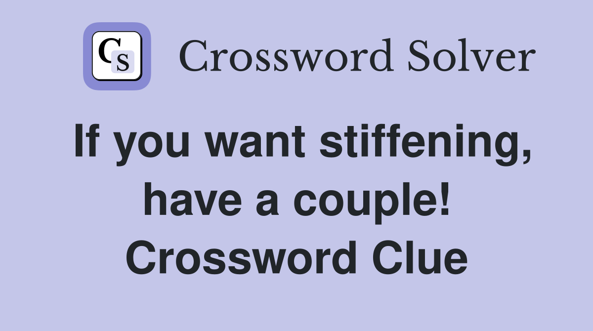 If you want stiffening, have a couple! Crossword Clue