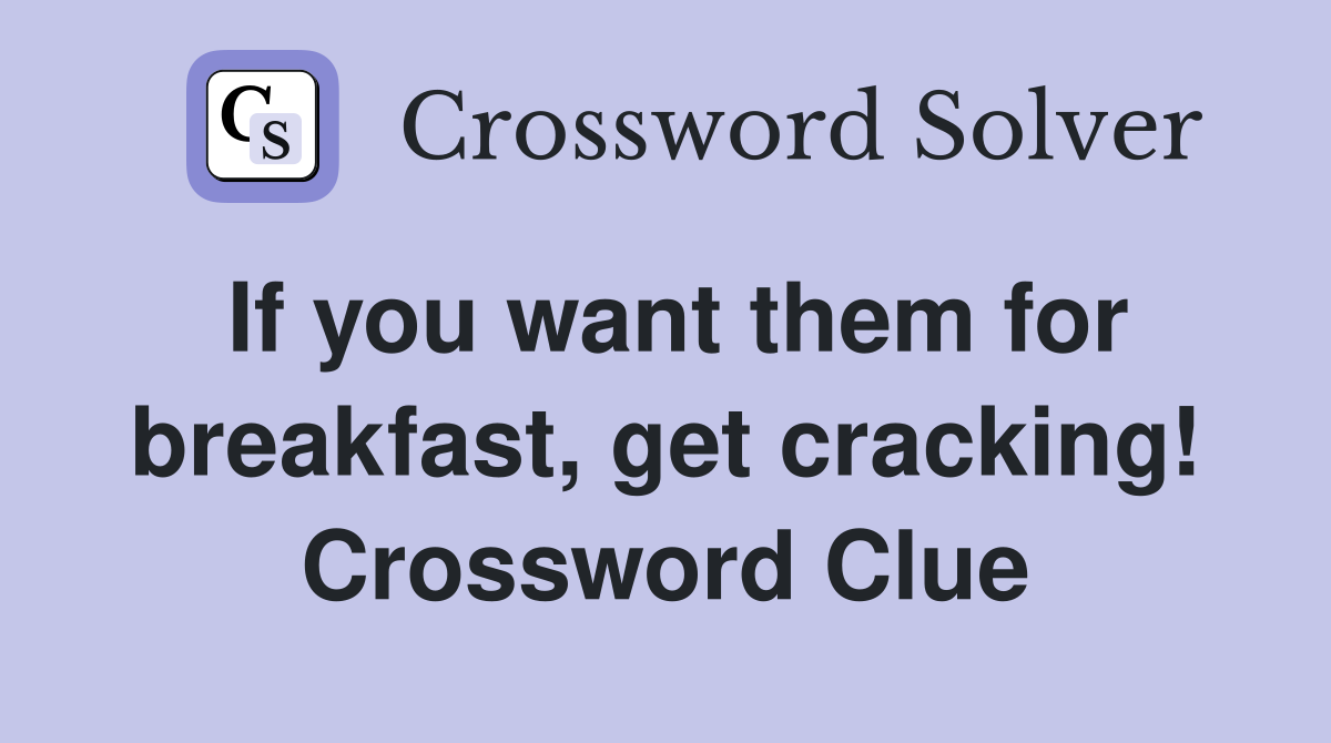 If you want them for breakfast, get cracking! Crossword Clue