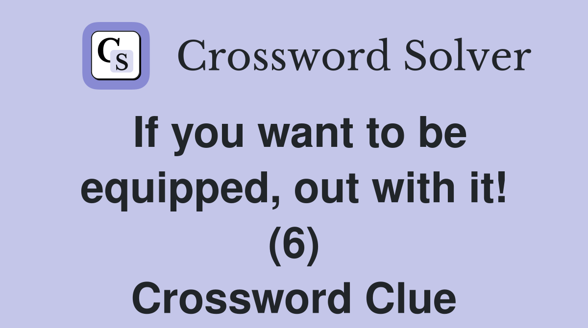 If you want to be equipped, out with it! (6) Crossword Clue