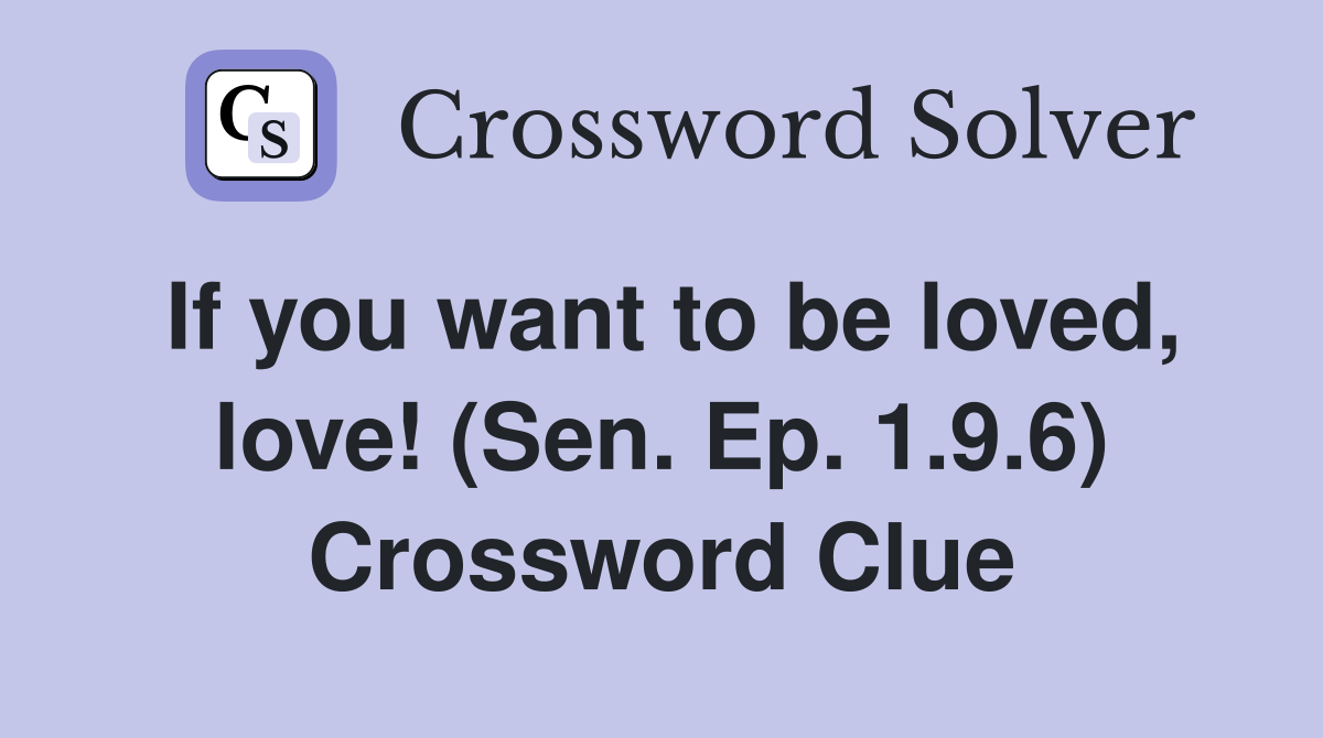 If you want to be loved, love! (Sen. Ep. 1.9.6) Crossword Clue