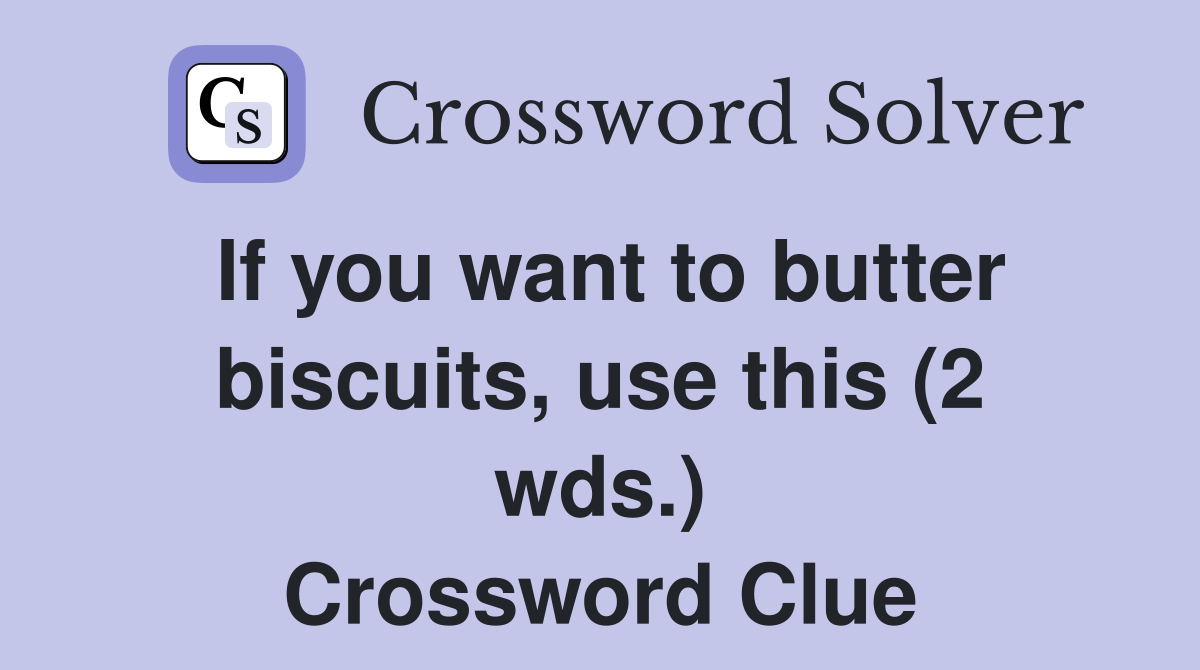 If you want to butter biscuits, use this (2 wds.) Crossword Clue