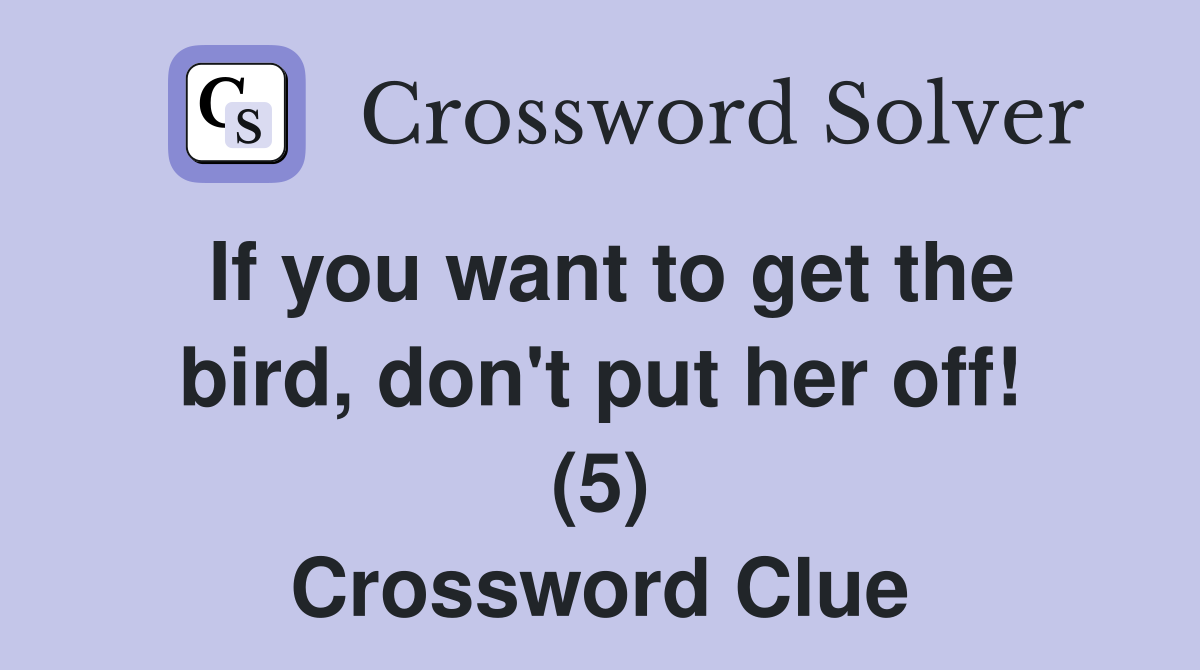 If you want to get the bird, don't put her off! (5) Crossword Clue