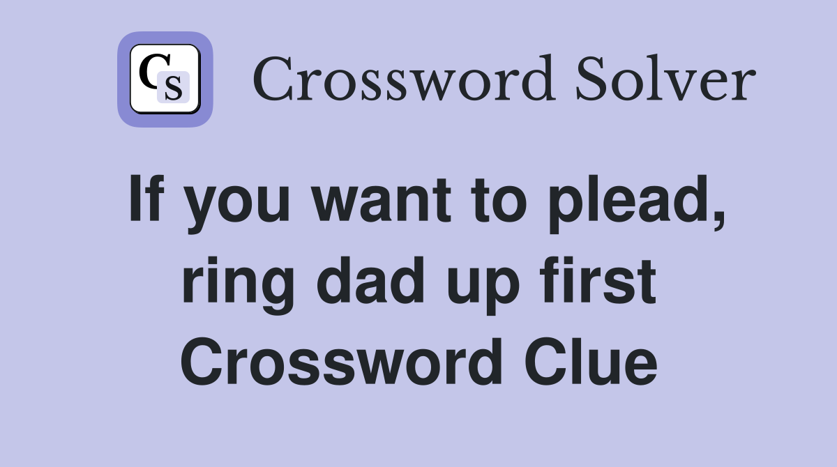 If you want to plead, ring dad up first Crossword Clue