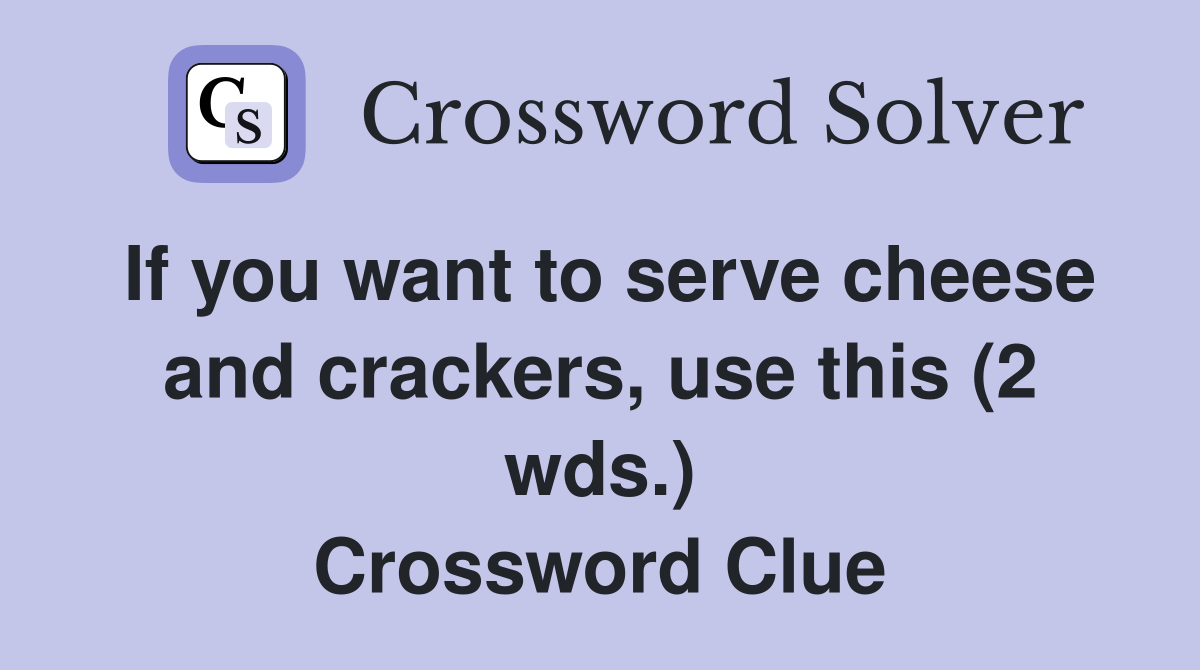 If you want to serve cheese and crackers, use this (2 wds.) Crossword Clue