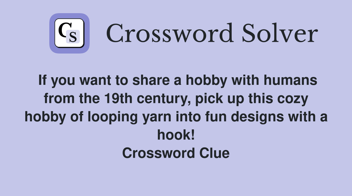 If you want to share a hobby with humans from the 19th century, pick up this cozy hobby of looping yarn into fun designs with a hook! Crossword Clue