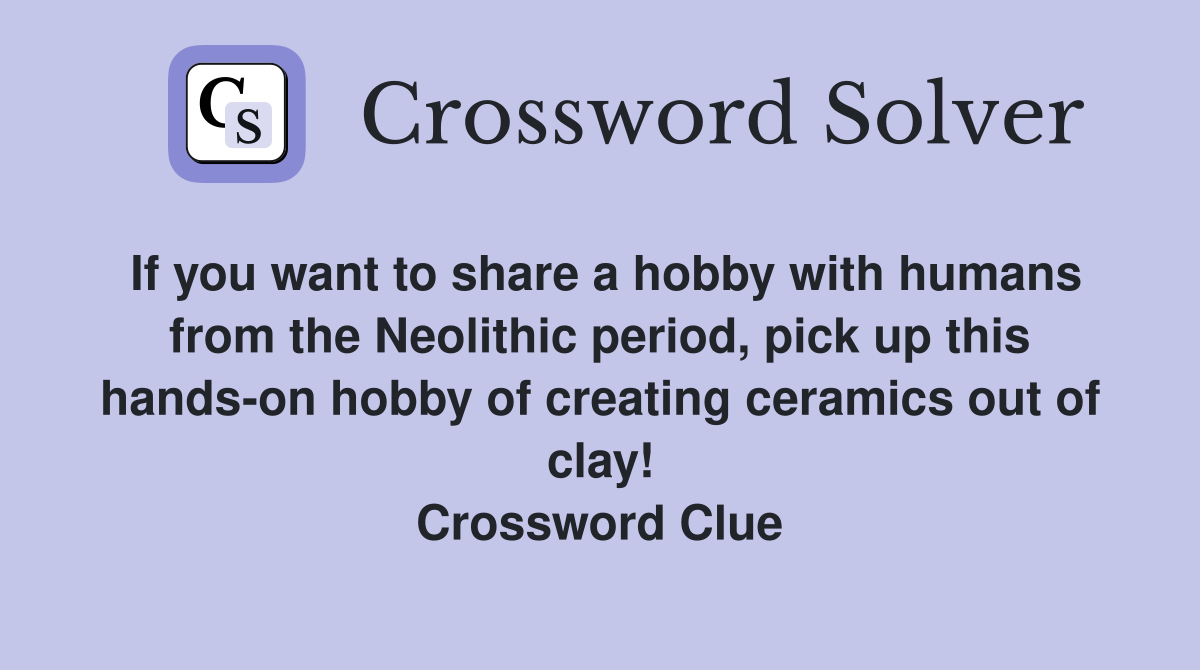 If you want to share a hobby with humans from the Neolithic period, pick up this hands-on hobby of creating ceramics out of clay! Crossword Clue