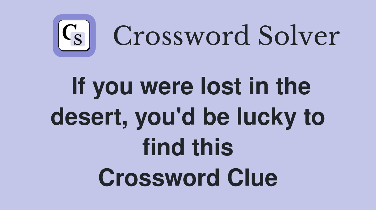 If you were lost in the desert, you'd be lucky to find this Crossword Clue