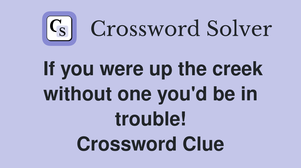 If you were up the creek without one you'd be in trouble! Crossword Clue