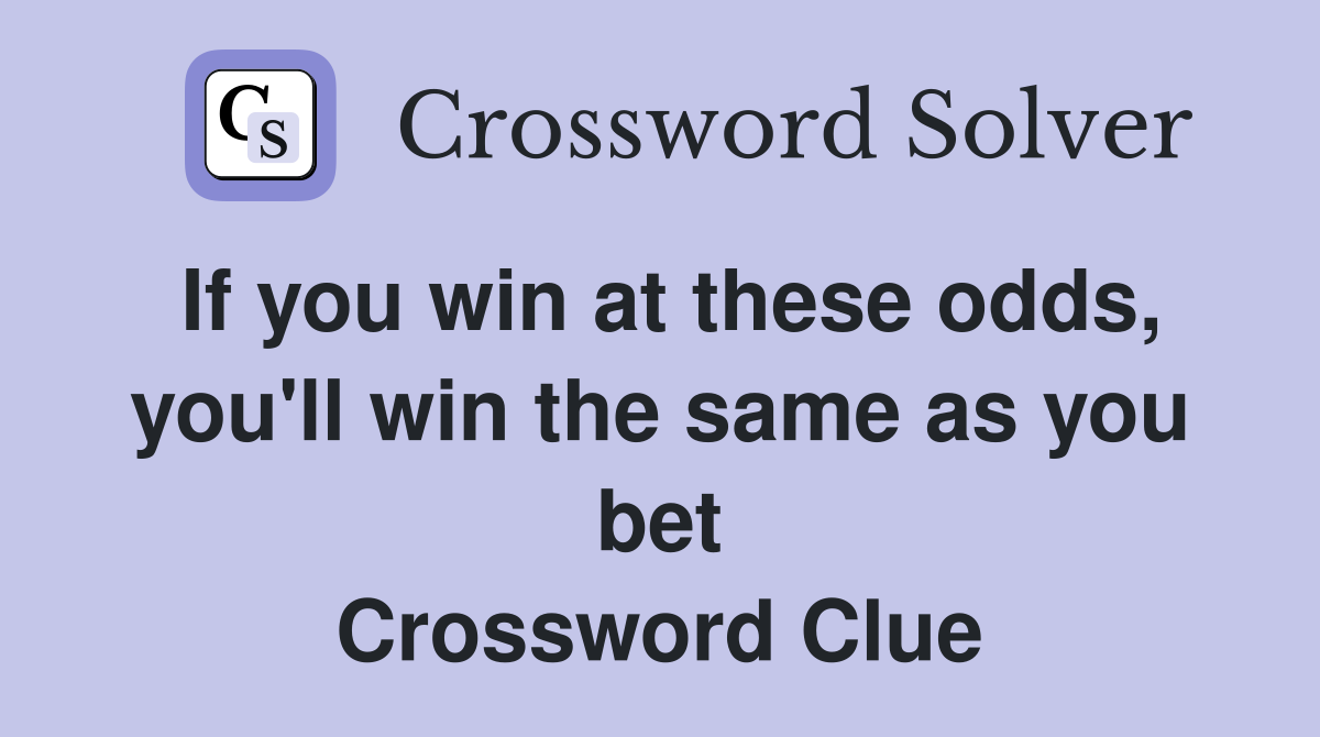 If you win at these odds, you'll win the same as you bet Crossword Clue