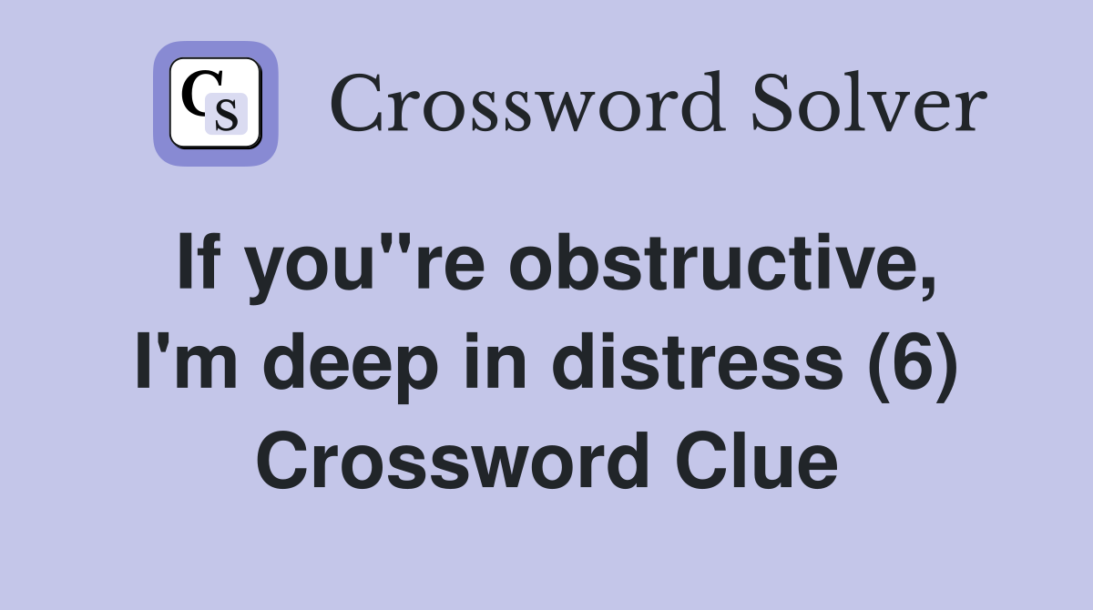 If you"re obstructive, I'm deep in distress (6) Crossword Clue