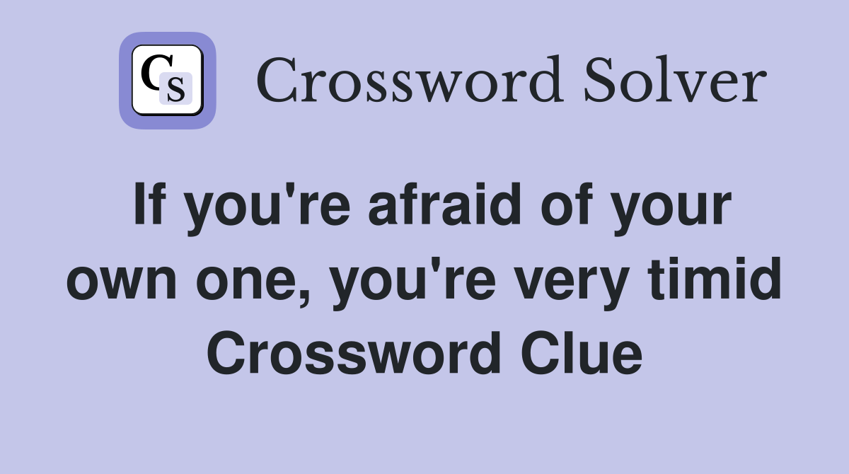 If you're afraid of your own one, you're very timid Crossword Clue