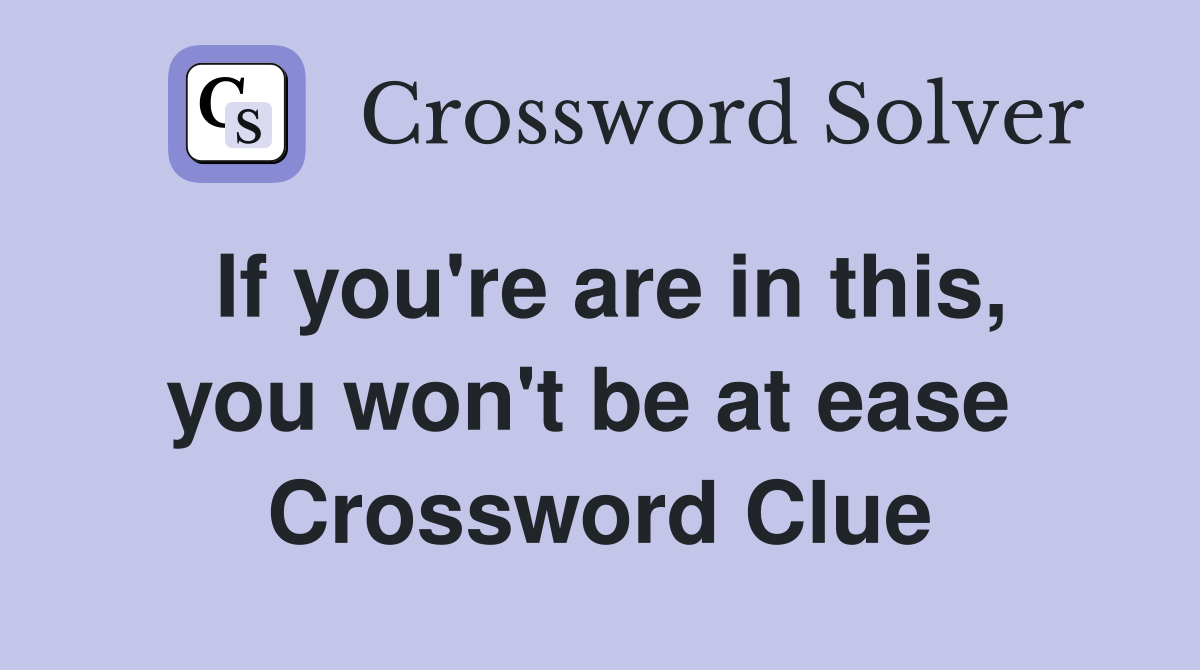If you're are in this, you won't be at ease  Crossword Clue