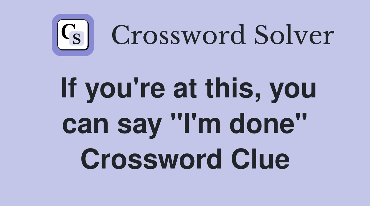 If you're at this, you can say "I'm done" Crossword Clue