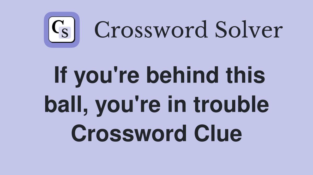 If you're behind this ball, you're in trouble Crossword Clue