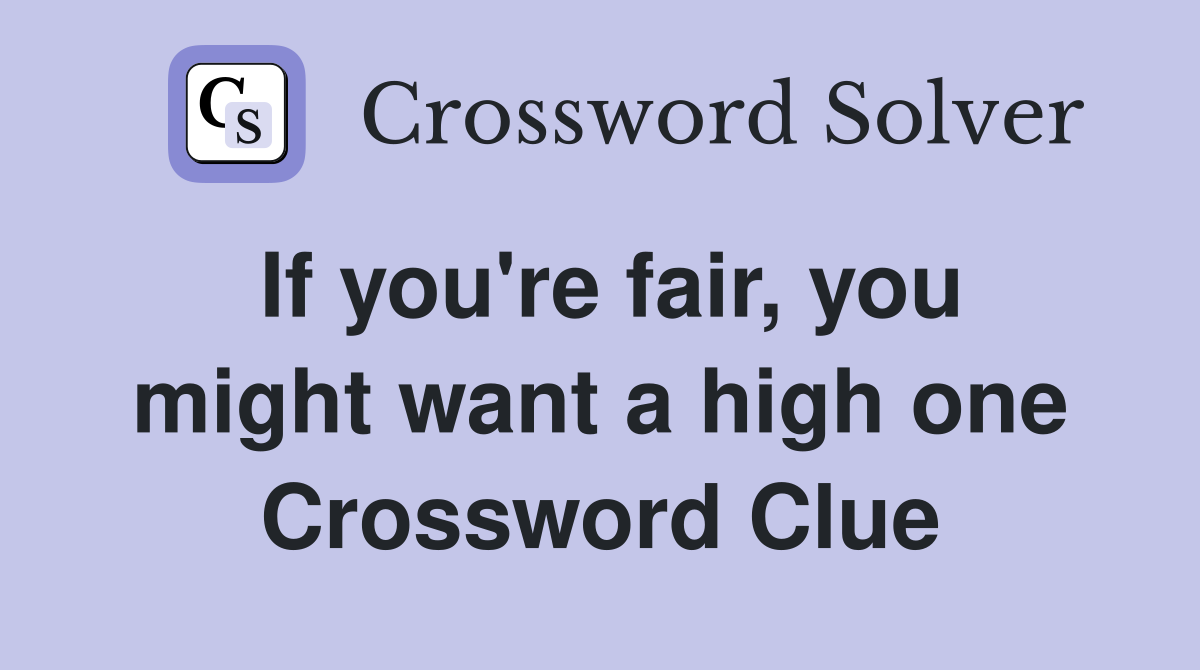 If you're fair, you might want a high one Crossword Clue