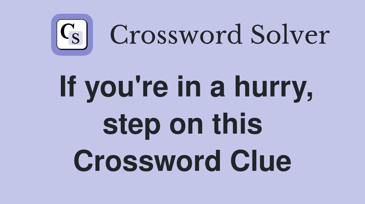 If you're in a hurry, step on this Crossword Clue