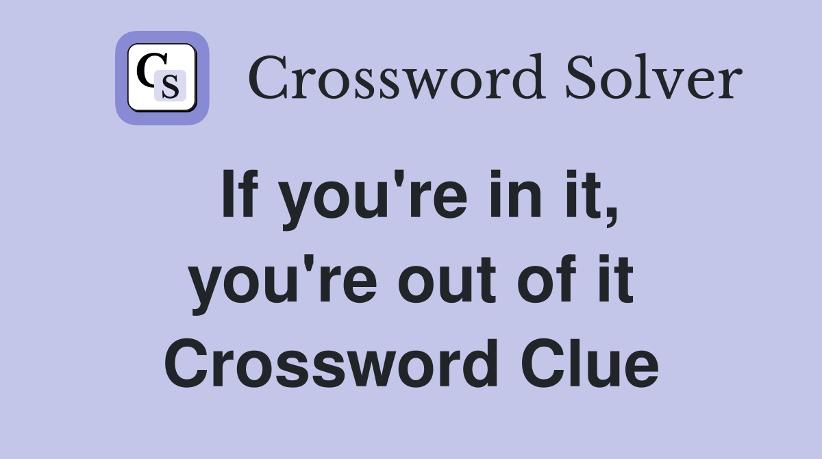 If you're in it, you're out of it Crossword Clue