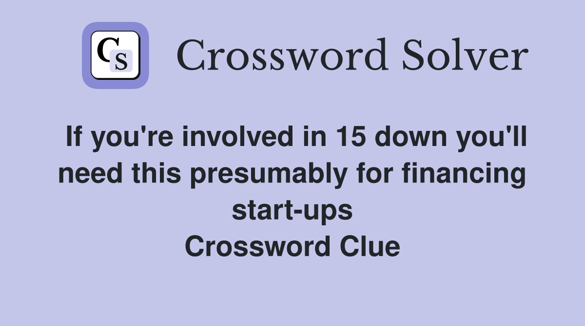 If you're involved in 15 down you'll need this presumably for financing start-ups Crossword Clue