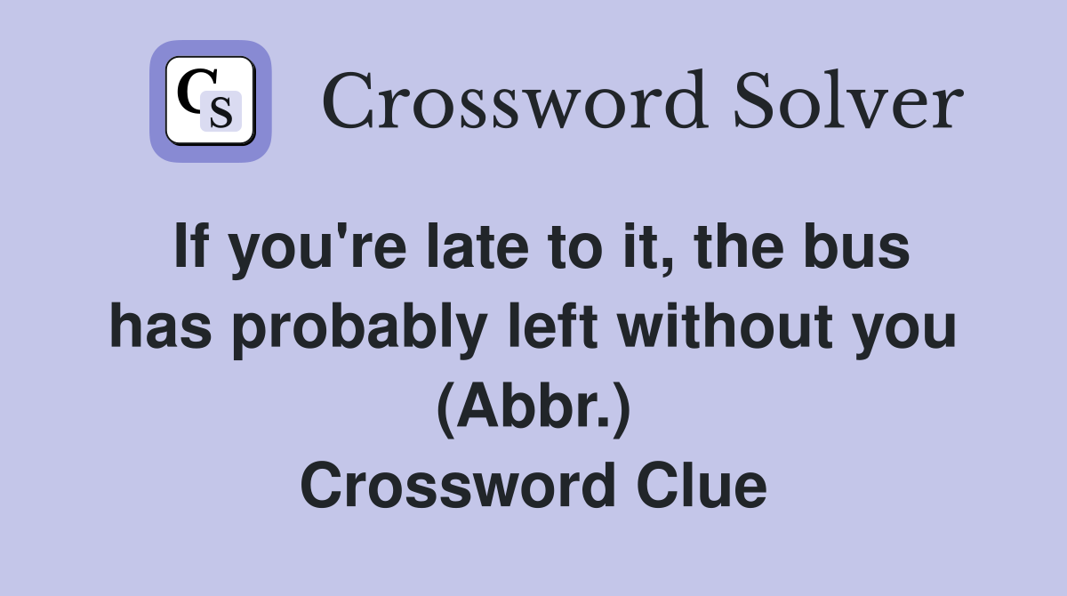 If you're late to it, the bus has probably left without you (Abbr.) Crossword Clue