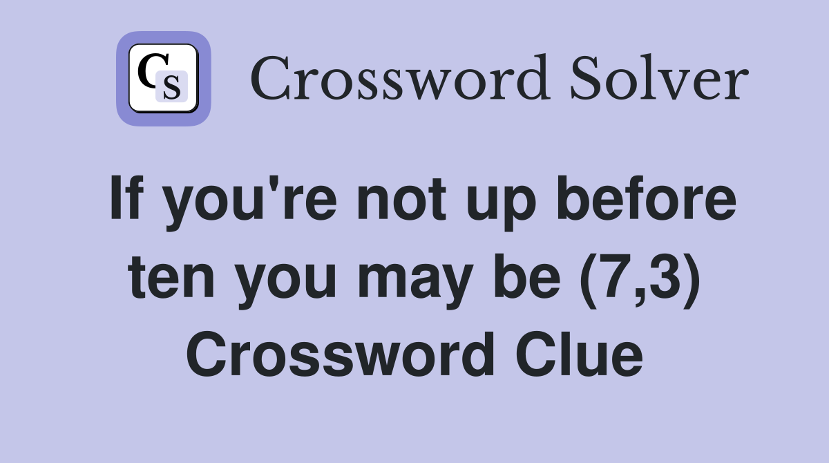 If you're not up before ten you may be (7,3) Crossword Clue