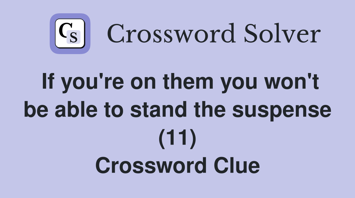 If you're on them you won't be able to stand the suspense (11) Crossword Clue