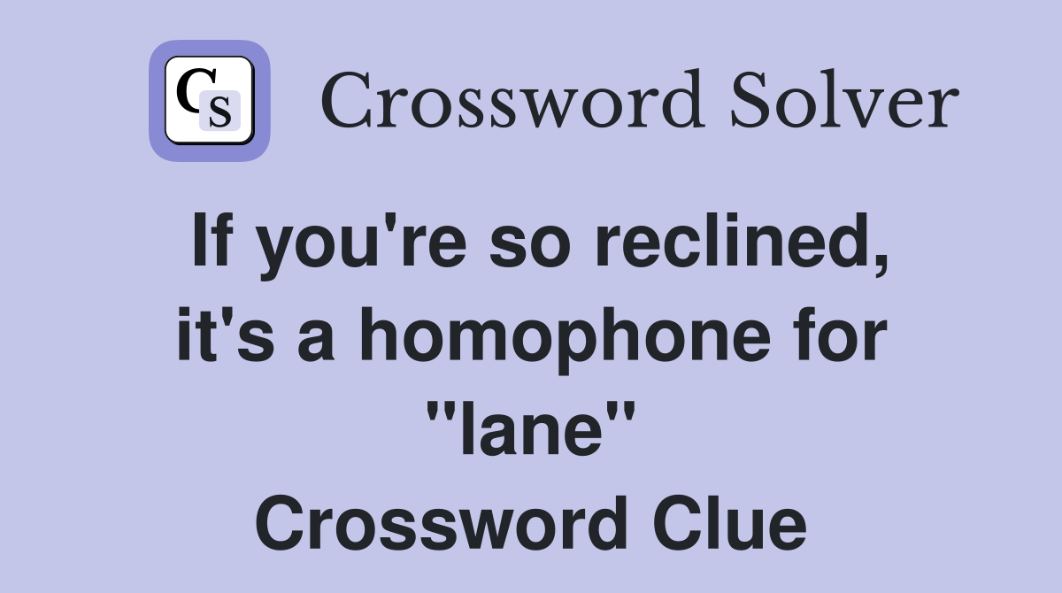 If you're so reclined, it's a homophone for "lane" Crossword Clue