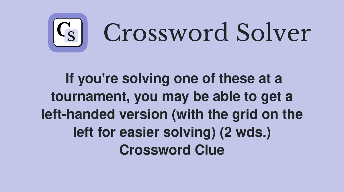If you're solving one of these at a tournament, you may be able to get a left-handed version (with the grid on the left for easier solving) (2 wds.) Crossword Clue