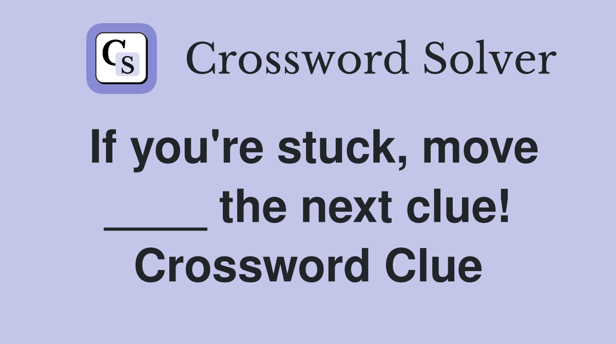 If you're stuck, move ____ the next clue! Crossword Clue