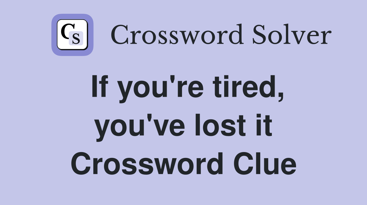 If you're tired, you've lost it Crossword Clue