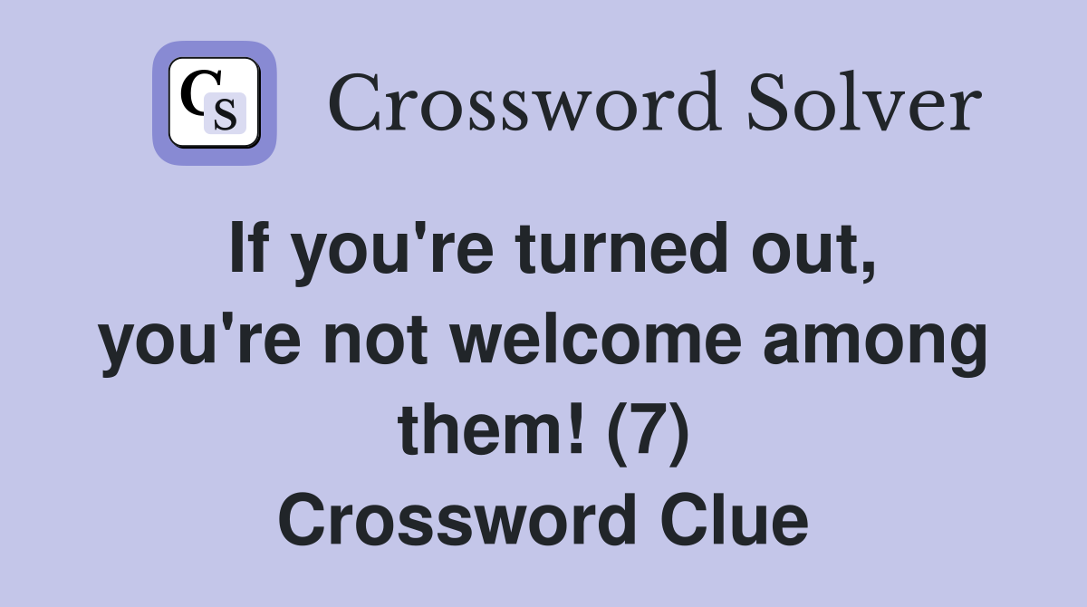 If you're turned out, you're not welcome among them! (7) Crossword Clue