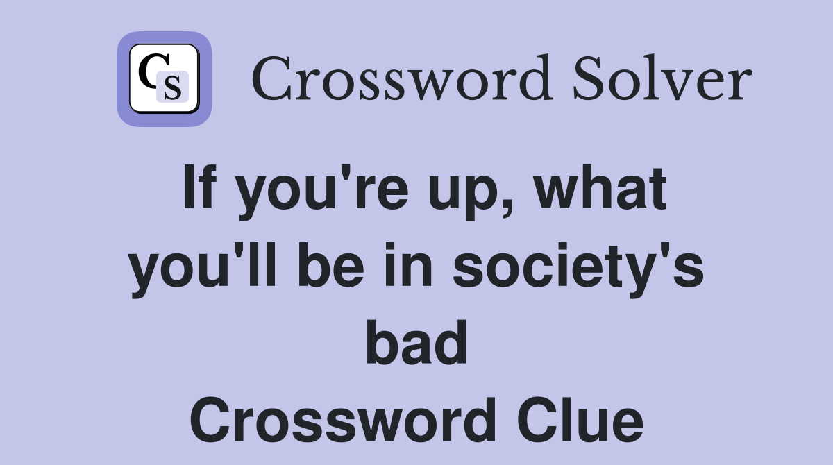 If you're up, what you'll be in society's bad Crossword Clue