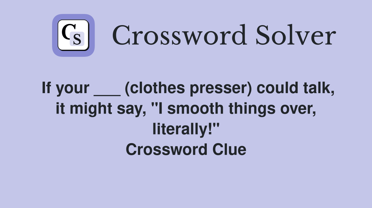 If your ___ (clothes presser) could talk, it might say, "I smooth things over, literally!" Crossword Clue