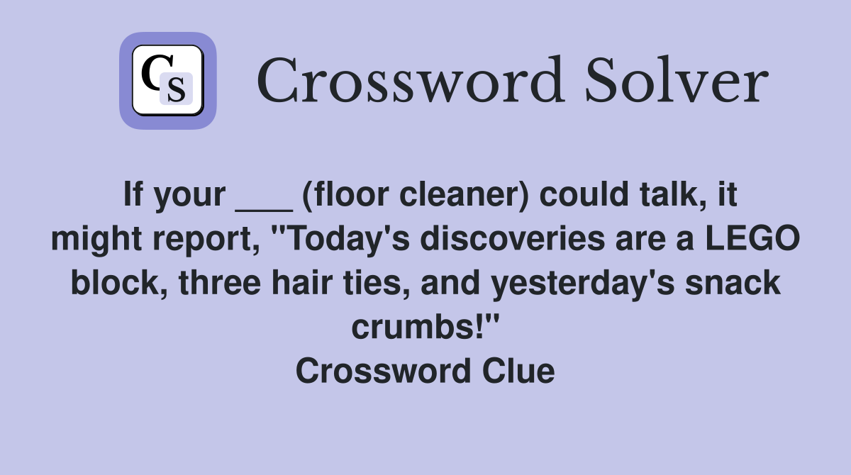 If your ___ (floor cleaner) could talk, it might report, "Today's discoveries are a LEGO block, three hair ties, and yesterday's snack crumbs!" Crossword Clue